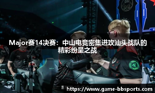 Major赛14决赛：中山电竞密集进攻汕头战队的精彩纷呈之战
