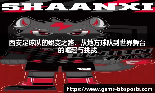 西安足球队的蜕变之路：从地方球队到世界舞台的崛起与挑战