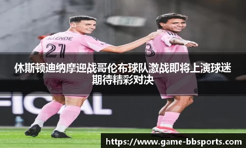 休斯顿迪纳摩迎战哥伦布球队激战即将上演球迷期待精彩对决