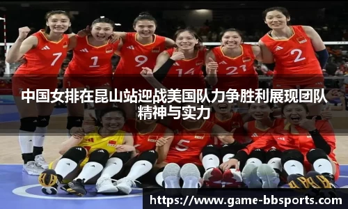 中国女排在昆山站迎战美国队力争胜利展现团队精神与实力