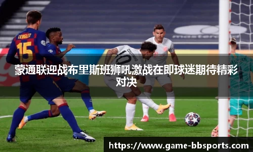 蒙通联迎战布里斯班狮吼激战在即球迷期待精彩对决